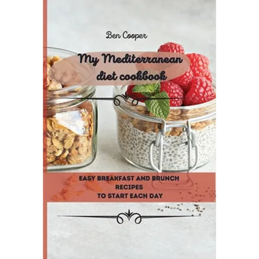 My Mediterranean Diet Cookbook: Easy Breakfast And Brunch Recipes To Start Each Day