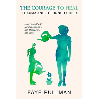 The Courage to Heal: Trauma and the Inner Child: Heal Yourself with Mindful Intention, Self-Reflection and Love