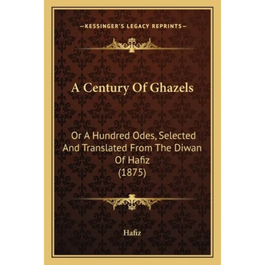 A Century Of Ghazels: Or A Hundred Odes, Selected And Translated From The Diwan Of Hafiz (1875)