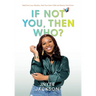 If Not You, Then Who?: Build From Your Mistakes, Heal Your Inner Child and Harness Your Power