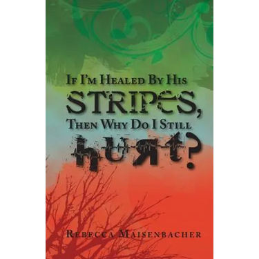If I'm Healed by His Stripes, Then Why Do I Still Hurt?