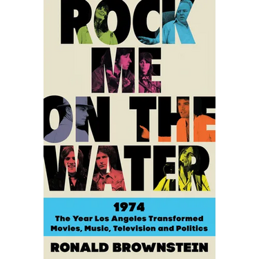 Rock Me on the Water: 1974--The Year Los Angeles Transformed Movies, Music, Television and Politics