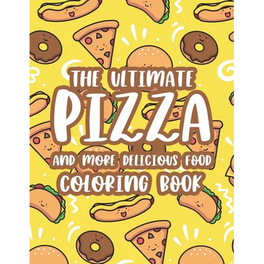 The Ultimate Pizza And More Delicious Food Coloring Book: Relaxing Coloring Activity Pages For Adults, Stress Relieving Illustrations Of Pizzas, Burge