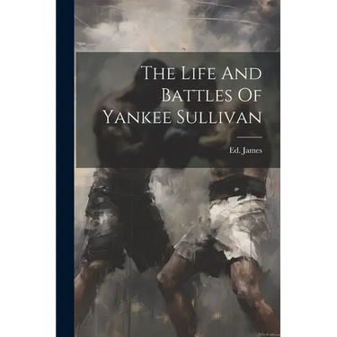 The Life And Battles Of Yankee Sullivan