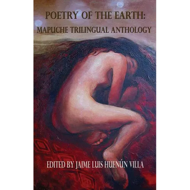 Poetry of the Earth: Mapuche Trilingual Anthology