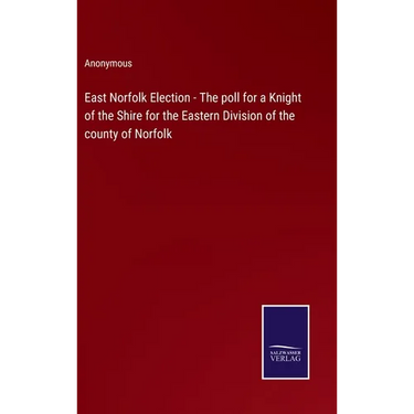 East Norfolk Election - The poll for a Knight of the Shire for the Eastern Division of the county of Norfolk
