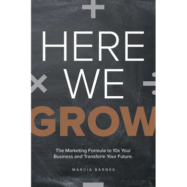 Here We Grow: The Marketing Formula to 10x Your Business and Transform Your Future