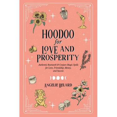 Hoodoo for Love and Prosperity: Authentic Rootwork & Conjure Magic Spells for Love, Friendship, Money, and Success