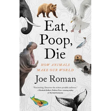 Eat, Poop, Die: How Animals Make Our World