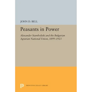 Peasants in Power: Alexander Stamboliski and the Bulgarian Agrarian National Union, 1899-1923