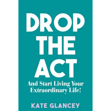 Drop the ACT: And Start Living Your Extraordinary Life!