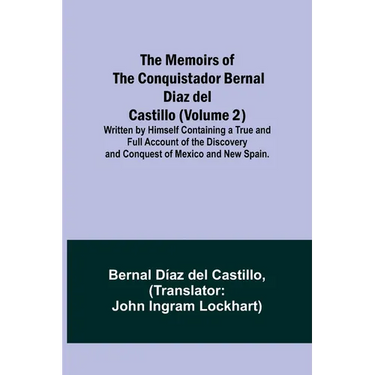 The Memoirs of the Conquistador Bernal Diaz del Castillo (Volume 2); Written by Himself Containing a True and Full Account of the Discovery and Conque