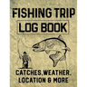 Fishing Trip Log Book Catches, Weather, Location, and More: Official Fisherman's record book to log all the important notes for memory and future outi