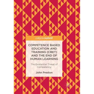 Competence Based Education and Training (Cbet) and the End of Human Learning: The Existential Threat of Competency