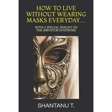 How to Live Without Wearing Masks Everyday...: With a Special Insight on the Impostor Syndrome