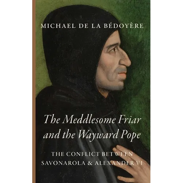 The Meddlesome Friar and the Wayward Pope: The Conflict Between Savonarola & Alexander VI