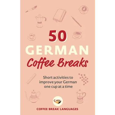 50 German Coffee Breaks: Short Activities to Improve Your German One Cup at a Time