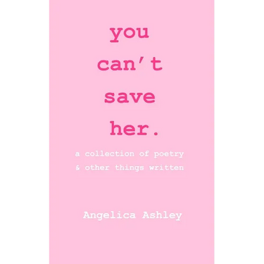 you can't save her: a collection of poetry and other things written