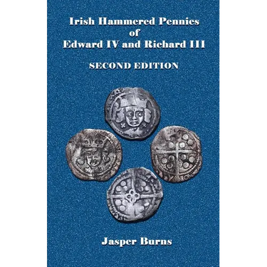 Irish Hammered Pennies of Edward IV and Richard III, Second Edition