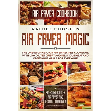 Air Fryer Cookbook: AIR FRYER MAGIC - The One-Stop Keto Air Fryer Recipes Cookbook With Low Oil Yet Crispy and Delicious Meat and Vegetable Meals For