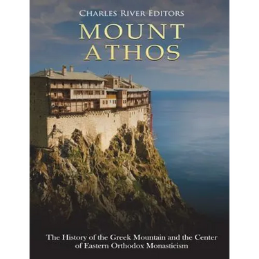 Mount Athos: The History of the Greek Mountain and the Center of Eastern Orthodox Monasticism