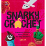 Snarky Crochet: Irreverent Patterns, Jokes & Puns for Silly Stitchers