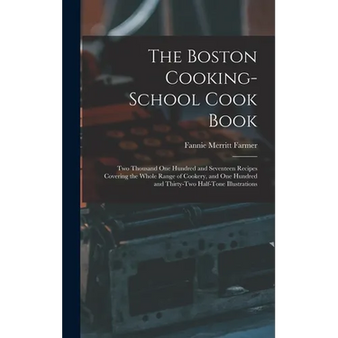 The Boston Cooking-school Cook Book; two Thousand one Hundred and Seventeen Recipes Covering the Whole Range of Cookery, and one Hundred and Thirty-tw