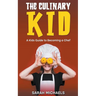 The Culinary Kid: A Kids Guide to Becoming a Chef