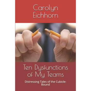 Ten Dysfunctions of My Teams: Distressing Tales of the Cubicle-Bound
