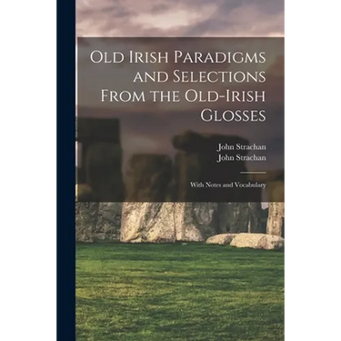 Old Irish Paradigms and Selections From the Old-Irish Glosses: With Notes and Vocabulary