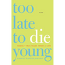 Too Late to Die Young: Nearly True Tales from a Life