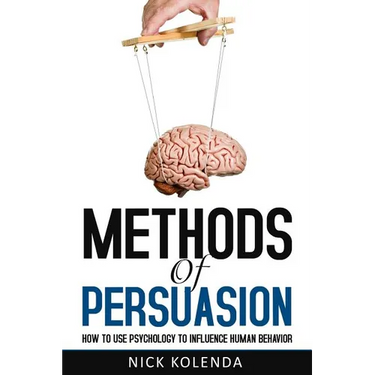 Methods of Persuasion: How to Use Psychology to Influence Human Behavior