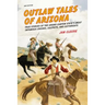 Outlaw Tales of Arizona: True Stories of the Grand Canyon State's Most Infamous Crooks, Culprits, and Cutthroats