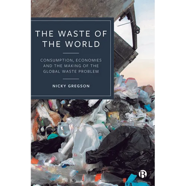 The Waste of the World: Consumption, Economies and the Making of the Global Waste Problem