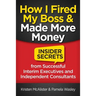 How I Fired My Boss and Made More Money: Insider Secrets from Successful Interim Executives and Independent Consultants