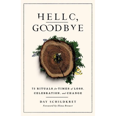 Hello, Goodbye: 75 Rituals for Times of Loss, Celebration, and Change