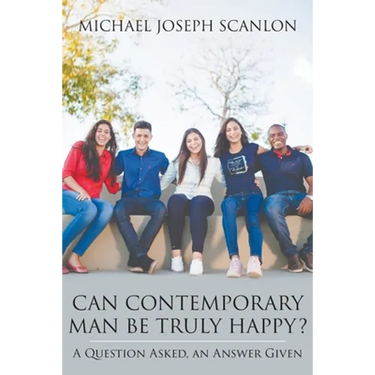 Can Contemporary Man Be Truly Happy?: A Question Asked, an Answer Given