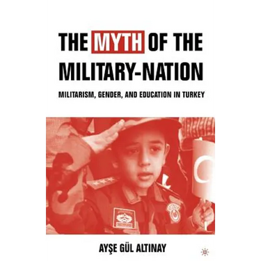 The Myth of the Military-Nation: Militarism, Gender, and Education in Turkey