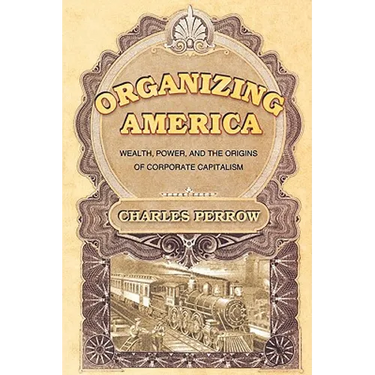 Organizing America: Wealth, Power, and the Origins of Corporate Capitalism