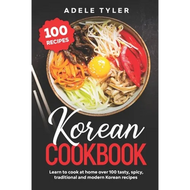 Korean Cookbook: Learn To Cook At Home Over 100 Tasty, Spicy, Traditional And Modern Korean Recipes