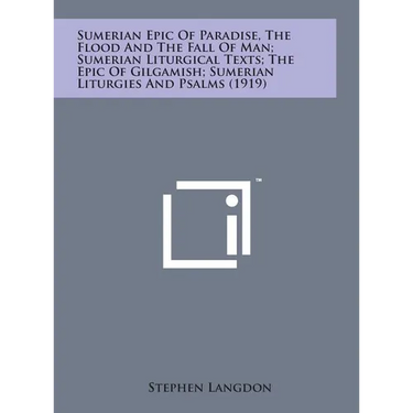 Sumerian Epic of Paradise, the Flood and the Fall of Man; Sumerian Liturgical Texts; The Epic of Gilgamish; Sumerian Liturgies and Psalms (1919)