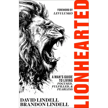 Lionhearted: A Man's Guide to Living Focused, Fulfilled, and Fearless