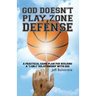 God Doesn't Play Zone Defense: A Practical Game Plan For Building a "1-on-1" Relationship with God