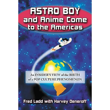 Astro Boy and Anime Come to the Americas: An Insider's View of the Birth of a Pop Culture Phenomenon