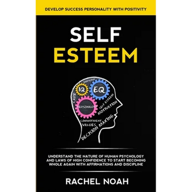 Self Esteem: Understand the Nature of Human Psychology and Laws of High Confidence to Start Becoming Whole Again With Affirmations