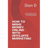 How to Make Money Online with Affiliate Marketing: The Only Guide You Need To Help You Make Millions with Affiliate Marketing