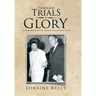 Through Trials to Glory: The Life and Trials of Loraine and Richard Kelly