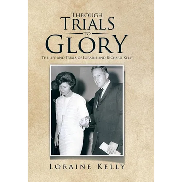 Through Trials to Glory: The Life and Trials of Loraine and Richard Kelly