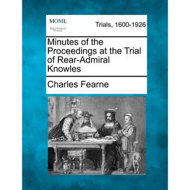 Minutes of the Proceedings at the Trial of Rear-Admiral Knowles
