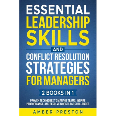 Essential Leadership Skills and Conflict Resolution Strategies for Managers (2 books in 1): Proven Techniques to Manage Teams, Inspire Performance, an
